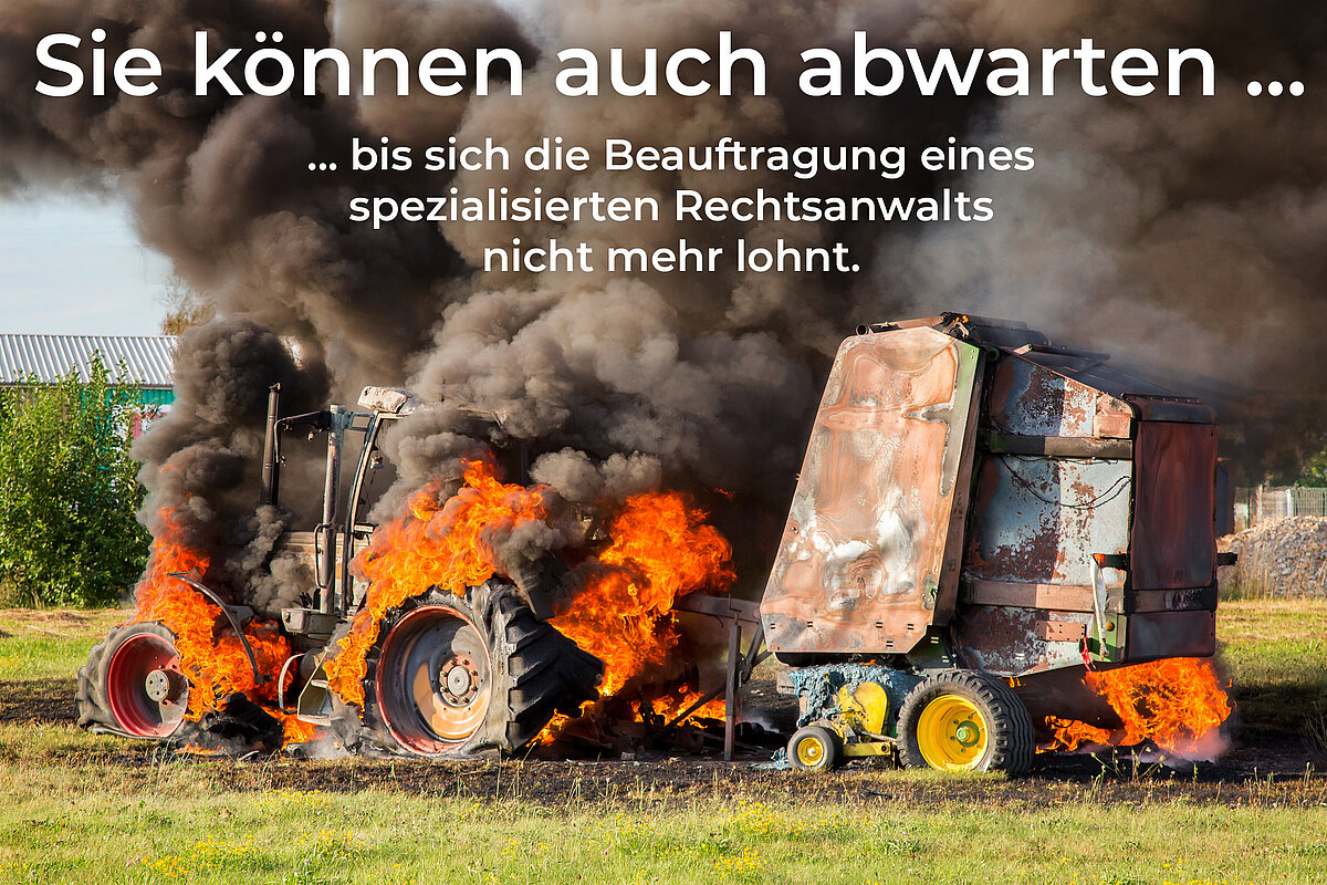 Sie können auch abwarten bis sich die Beauftragung eines spezialisierten Rechtsanwalts nicht mehr lohnt. Ein in Flammenstehender Traktor, darüber der Text: Sie können auch abwarten bis sich die Beauftragung eines spezialisierten Rechtsanwalts nicht mehr lohnt.